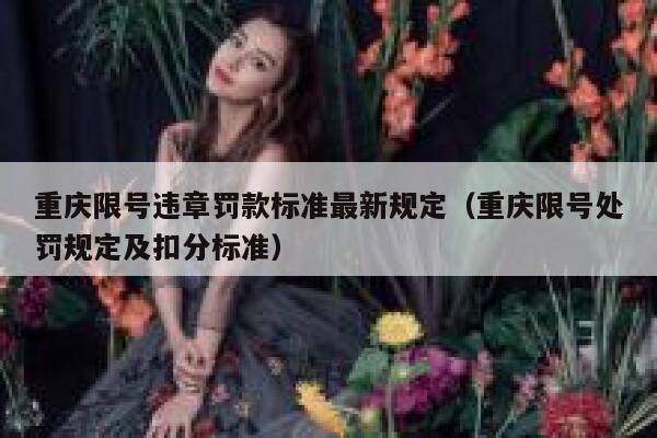 重庆限号违章罚款标准最新规定(重庆限号处罚规定及扣分标准) 第1张 重庆限号违章罚款标准最新规定(重庆限号处罚规定及扣分标准) 第1张