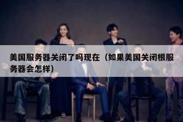 美国服务器关闭了吗现在（如果美国关闭根服务器会怎样） 第1张