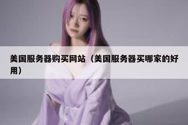 美国服务器购买网站（美国服务器买哪家的好用） 第1张