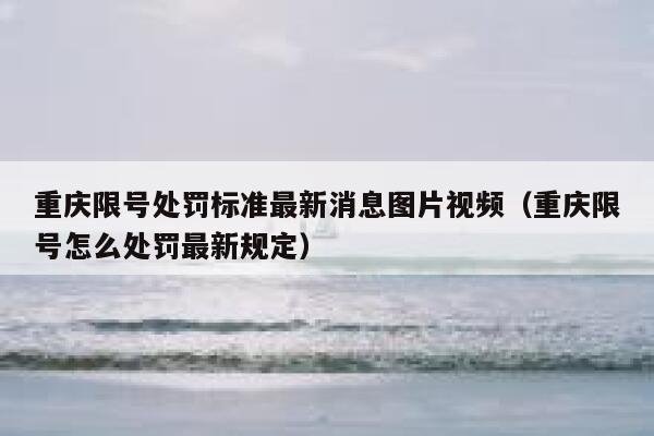重庆限号处罚标准最新消息图片视频（重庆限号怎么处罚最新规定） 第1张