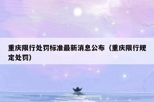 重庆限行处罚标准最新消息公布（重庆限行规定处罚） 第1张