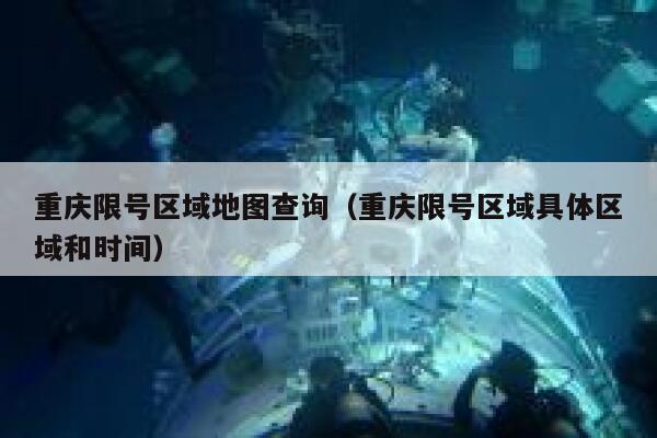 重庆限号区域地图查询(重庆限号区域具体区域和时间) 第1张 重庆限号区域地图查询(重庆限号区域具体区域和时间) 第1张