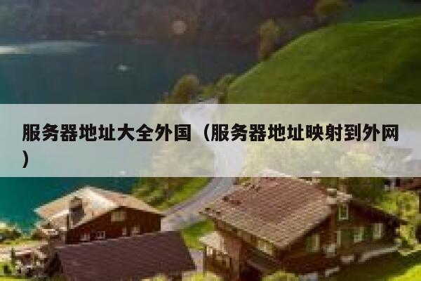 服务器地址大全外国（服务器地址映射到外网） 第1张