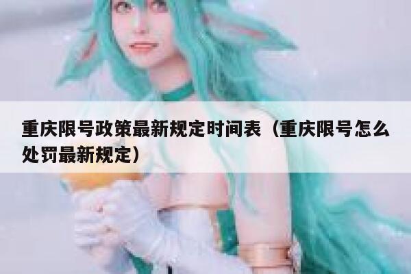 重庆限号政策最新规定时间表(重庆限号怎么处罚最新规定) 第1张 重庆限号政策最新规定时间表(重庆限号怎么处罚最新规定) 第1张