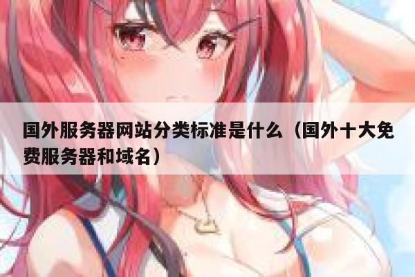 国外服务器网站分类标准是什么(国外十大免费服务器和域名) 第1张 国外服务器网站分类标准是什么(国外十大免费服务器和域名) 第1张