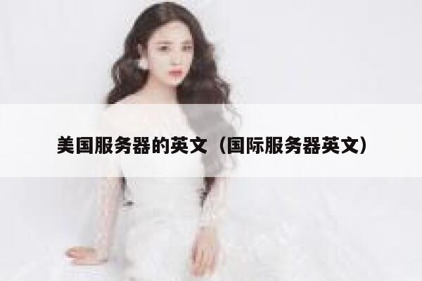 美国服务器的英文（国际服务器英文） 第1张