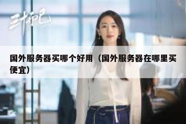 国外服务器买哪个好用（国外服务器在哪里买便宜） 第1张