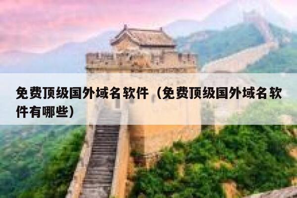 免费顶级国外域名软件(免费顶级国外域名软件有哪些) 第1张 免费顶级国外域名软件(免费顶级国外域名软件有哪些) 第1张
