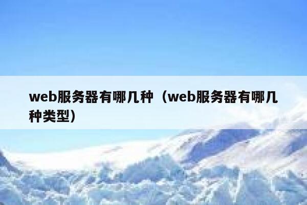 web服务器有哪几种(web服务器有哪几种类型) 第1张 web服务器有哪几种(web服务器有哪几种类型) 第1张