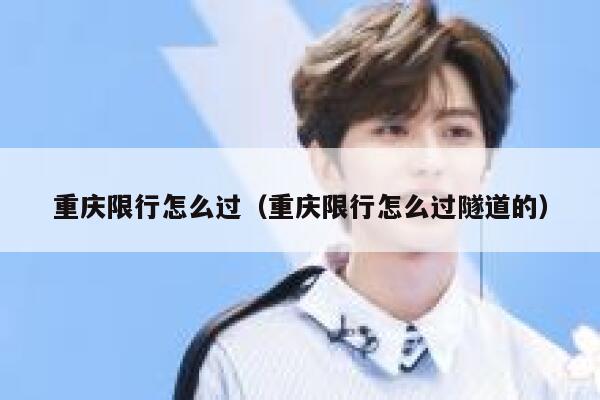 重庆限行怎么过（重庆限行怎么过隧道的） 第1张