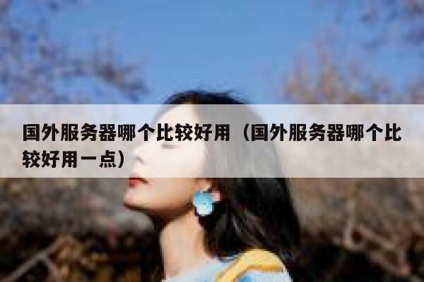 国外服务器哪个比较好用(国外服务器哪个比较好用一点) 第1张 国外服务器哪个比较好用(国外服务器哪个比较好用一点) 第1张