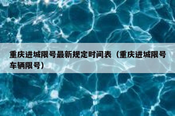 重庆进城限号最新规定时间表（重庆进城限号车辆限号） 第1张