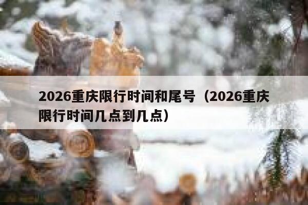 2026重庆限行时间和尾号（2026重庆限行时间几点到几点） 第1张