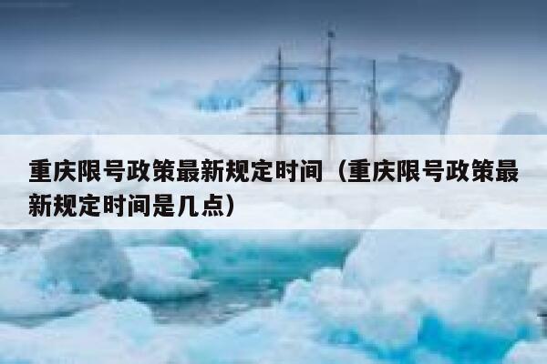 重庆限号政策最新规定时间（重庆限号政策最新规定时间是几点） 第1张