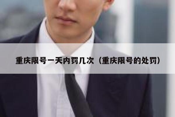 重庆限号一天内罚几次（重庆限号的处罚） 第1张