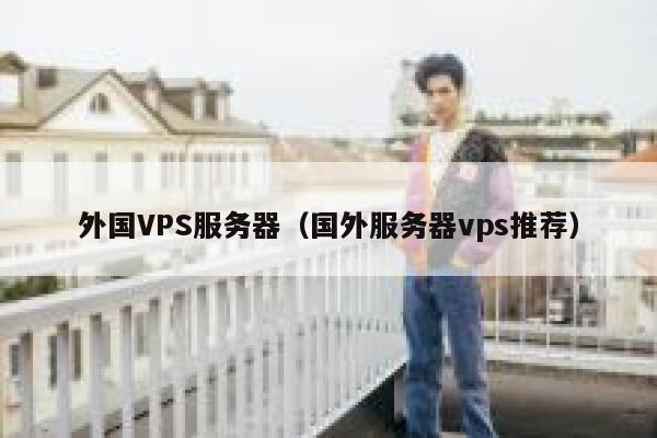 外国VPS服务器（国外服务器vps推荐） 第1张
