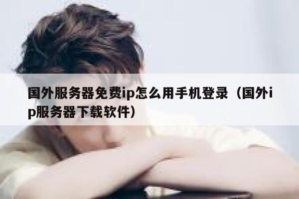 国外服务器免费ip怎么用手机登录（国外ip服务器下载软件） 第1张