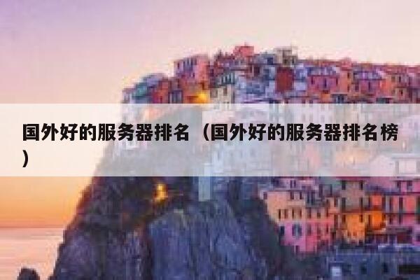 国外好的服务器排名（国外好的服务器排名榜） 第1张