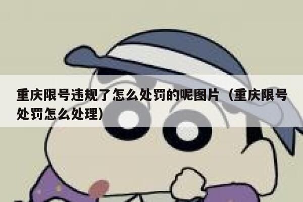 重庆限号违规了怎么处罚的呢图片(重庆限号处罚怎么处理) 第1张 重庆限号违规了怎么处罚的呢图片(重庆限号处罚怎么处理) 第1张