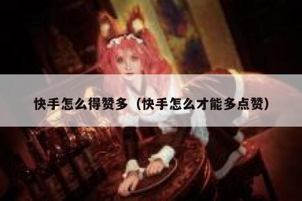 快手怎么得赞多（快手怎么才能多点赞） 第1张