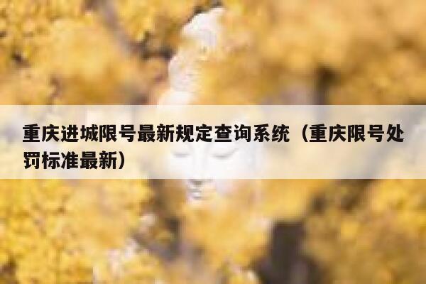 重庆进城限号最新规定查询系统（重庆限号处罚标准最新） 第1张