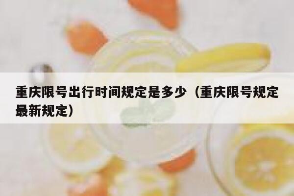 重庆限号出行时间规定是多少（重庆限号规定最新规定） 第1张
