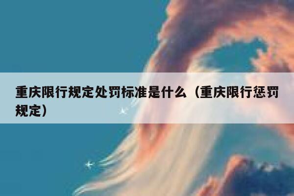 重庆限行规定处罚标准是什么（重庆限行惩罚规定） 第1张