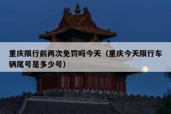 重庆限行前两次免罚吗今天（重庆今天限行车辆尾号是多少号） 第1张