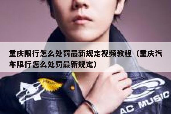 重庆限行怎么处罚最新规定视频教程(重庆汽车限行怎么处罚最新规定) 第1张 重庆限行怎么处罚最新规定视频教程(重庆汽车限行怎么处罚最新规定) 第1张