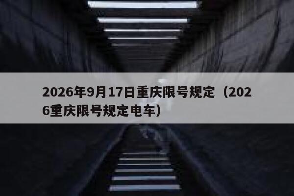 2026年9月17日重庆限号规定（2026重庆限号规定电车） 第1张