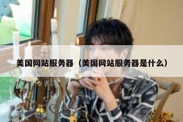 美国网站服务器（美国网站服务器是什么） 第1张
