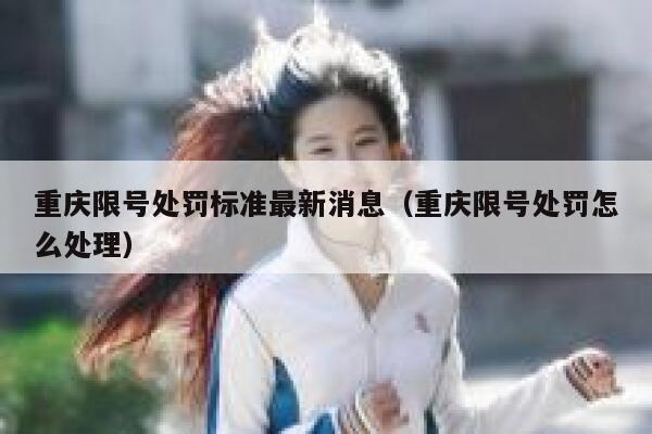 重庆限号处罚标准最新消息(重庆限号处罚怎么处理) 第1张 重庆限号处罚标准最新消息(重庆限号处罚怎么处理) 第1张