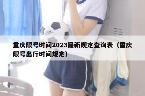 重庆限号时间2023最新规定查询表(重庆限号出行时间规定) 第1张 重庆限号时间2023最新规定查询表(重庆限号出行时间规定) 第1张