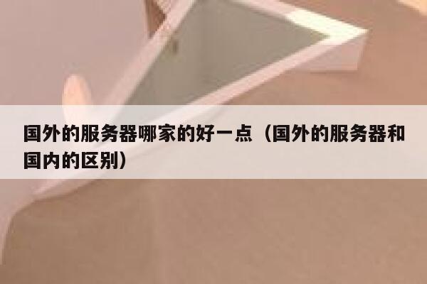 国外的服务器哪家的好一点(国外的服务器和国内的区别) 第1张 国外的服务器哪家的好一点(国外的服务器和国内的区别) 第1张