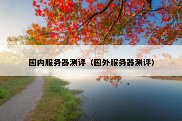国内服务器测评(国外服务器测评) 第1张 国内服务器测评(国外服务器测评) 第1张