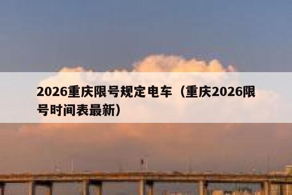 2026重庆限号规定电车（重庆2026限号时间表最新） 第1张