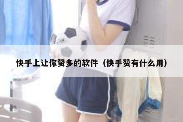 快手上让你赞多的软件（快手赞有什么用） 第1张