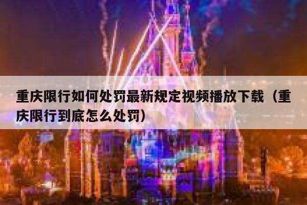 重庆限行如何处罚最新规定视频播放下载（重庆限行到底怎么处罚） 第1张