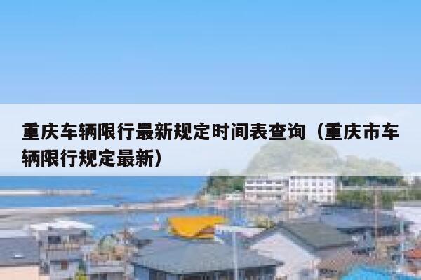 重庆车辆限行最新规定时间表查询(重庆市车辆限行规定最新) 第1张 重庆车辆限行最新规定时间表查询(重庆市车辆限行规定最新) 第1张