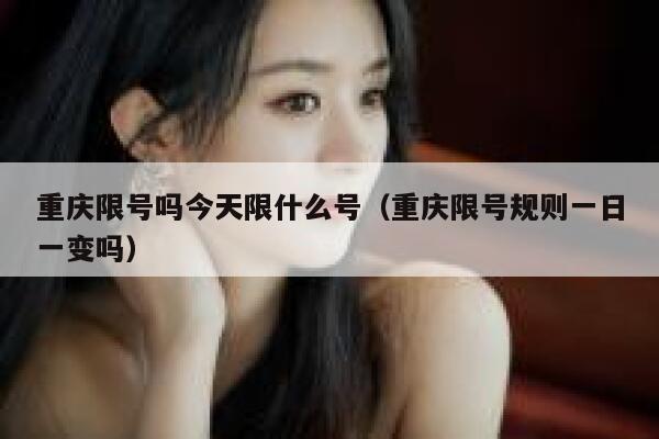 重庆限号吗今天限什么号（重庆限号规则一日一变吗） 第1张