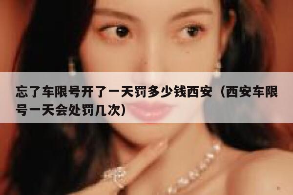 忘了车限号开了一天罚多少钱西安（西安车限号一天会处罚几次） 第1张