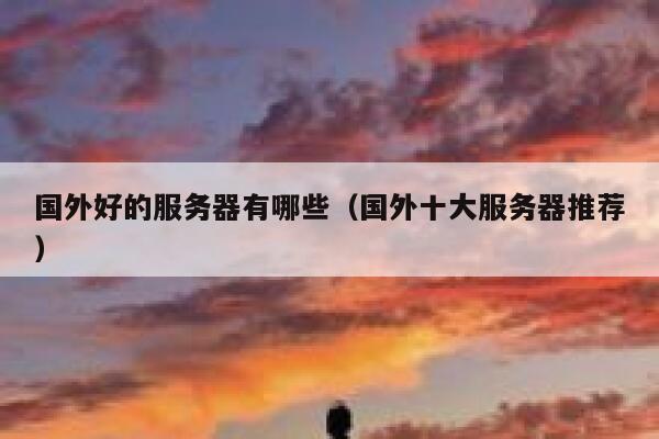 国外好的服务器有哪些（国外十大服务器推荐） 第1张