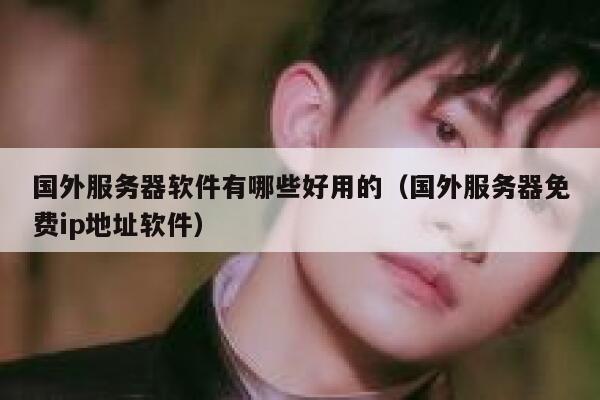 国外服务器软件有哪些好用的（国外服务器免费ip地址软件） 第1张