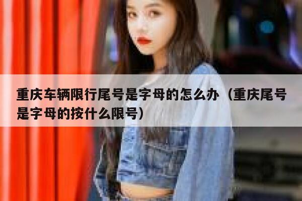 重庆车辆限行尾号是字母的怎么办（重庆尾号是字母的按什么限号） 第1张