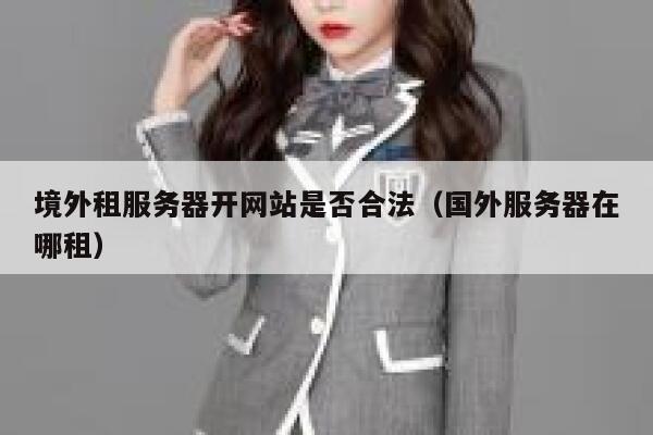 境外租服务器开网站是否合法（国外服务器在哪租） 第1张