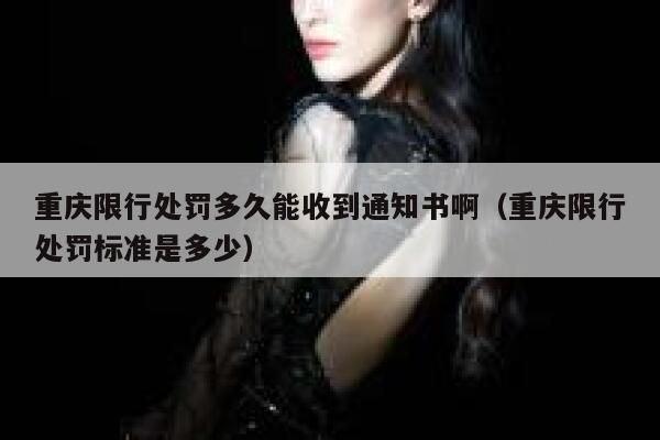 重庆限行处罚多久能收到通知书啊（重庆限行处罚标准是多少） 第1张