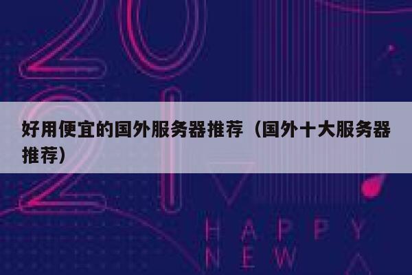 好用便宜的国外服务器推荐(国外十大服务器推荐) 第1张 好用便宜的国外服务器推荐(国外十大服务器推荐) 第1张
