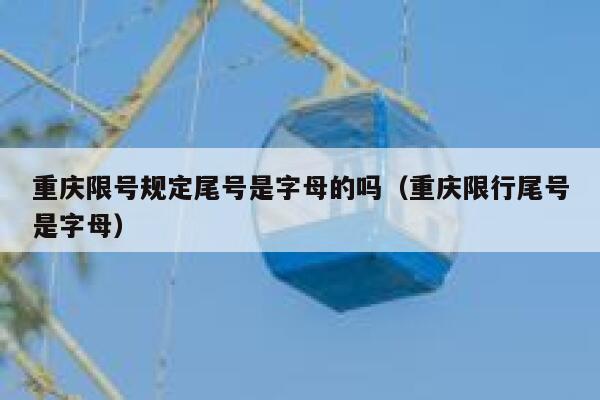 重庆限号规定尾号是字母的吗（重庆限行尾号是字母） 第1张