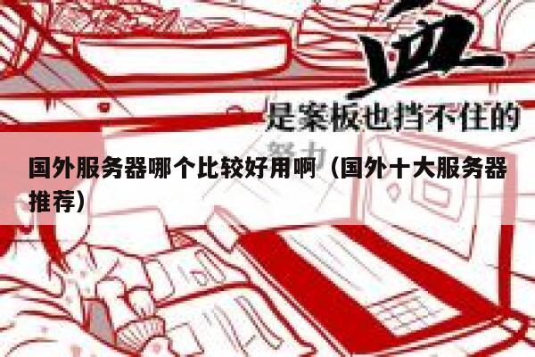 国外服务器哪个比较好用啊(国外十大服务器推荐) 第1张 国外服务器哪个比较好用啊(国外十大服务器推荐) 第1张