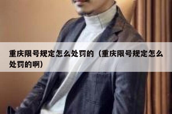 重庆限号规定怎么处罚的(重庆限号规定怎么处罚的啊) 第1张 重庆限号规定怎么处罚的(重庆限号规定怎么处罚的啊) 第1张